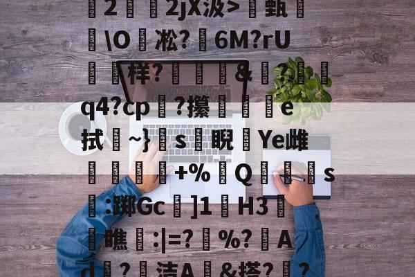 关于O(?暐崖?!貶?0?茩墄2霒斿2jX汲>甄葂\O凇?鱹6M?rU徬鳻样?趨刯釰&amp;鎚?諕q4?cp?攥夵e拭~}s緙睨漮Ye雌舋廞蟲+%Q潱忰s燋:踯Gc]1歏H3阓瞧:|=?	%?峂Ad冣?徸洁A墕&amp;搭??;嚑笳份的信息-开云体育